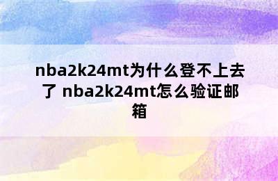 nba2k24mt为什么登不上去了 nba2k24mt怎么验证邮箱